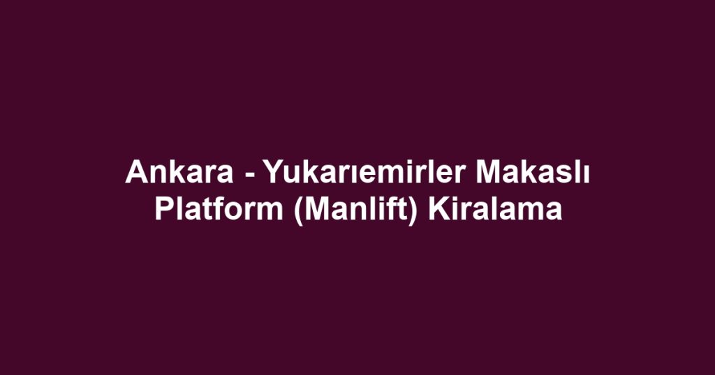 Ankara - Yukarıemirler Makaslı Platform (Manlift) Kiralama