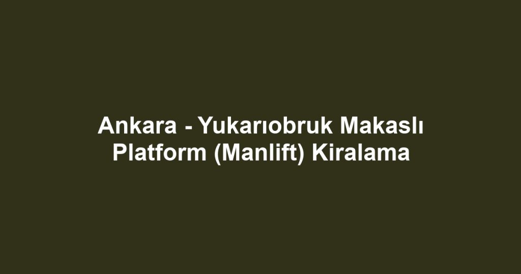 Ankara - Yukarıobruk Makaslı Platform (Manlift) Kiralama
