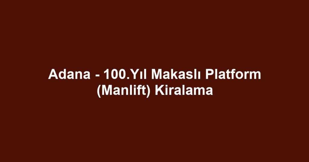 Adana - 100.Yıl Makaslı Platform (Manlift) Kiralama