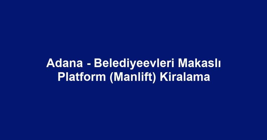 Adana - Belediyeevleri Makaslı Platform (Manlift) Kiralama