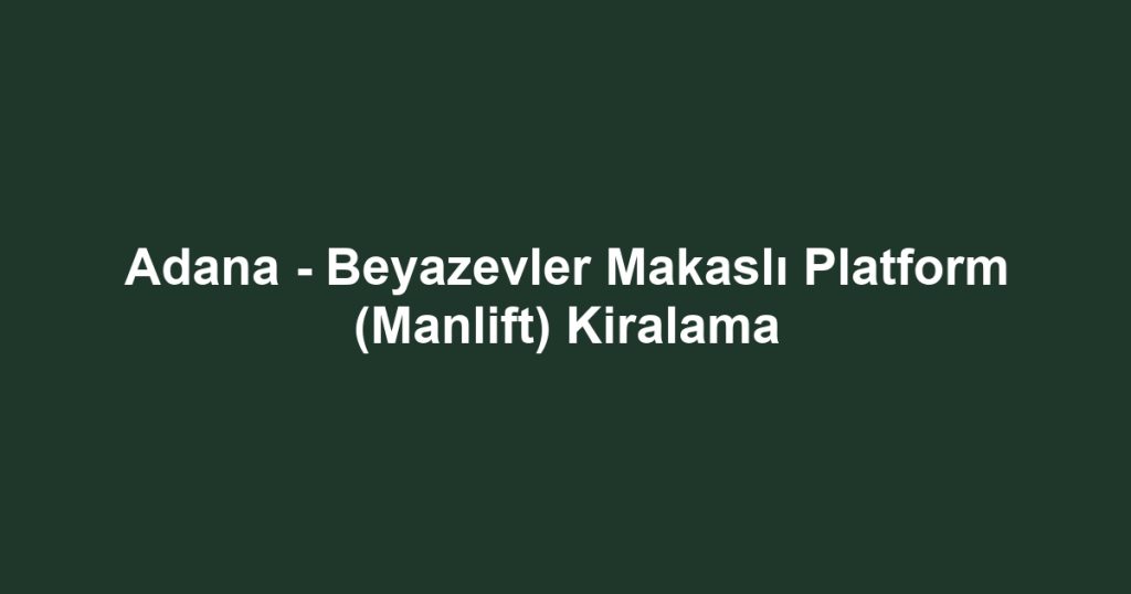 Adana - Beyazevler Makaslı Platform (Manlift) Kiralama