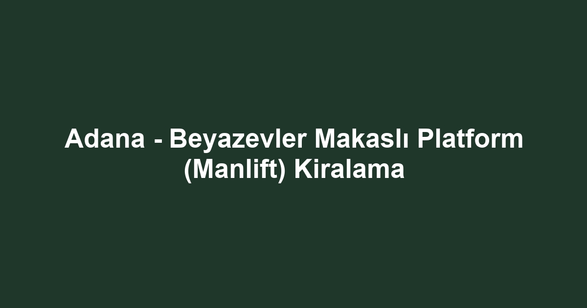 Adana - Beyazevler Makaslı Platform (Manlift) Kiralama