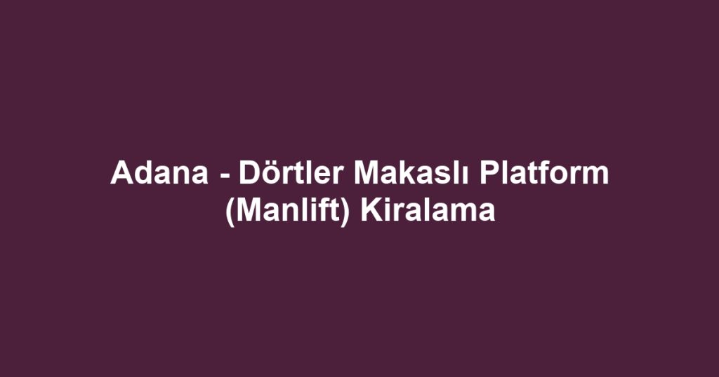 Adana - Dörtler Makaslı Platform (Manlift) Kiralama