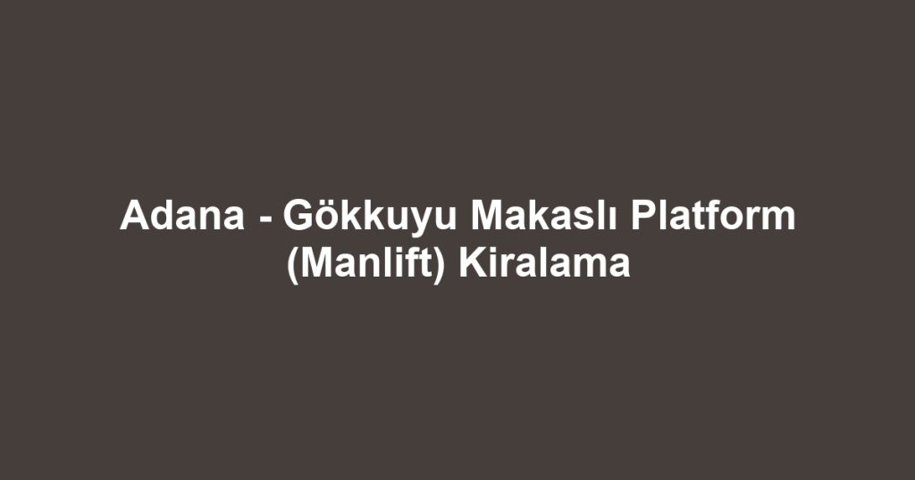 Adana - Gökkuyu Makaslı Platform (Manlift) Kiralama