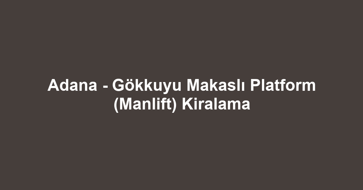 Adana - Gökkuyu Makaslı Platform (Manlift) Kiralama