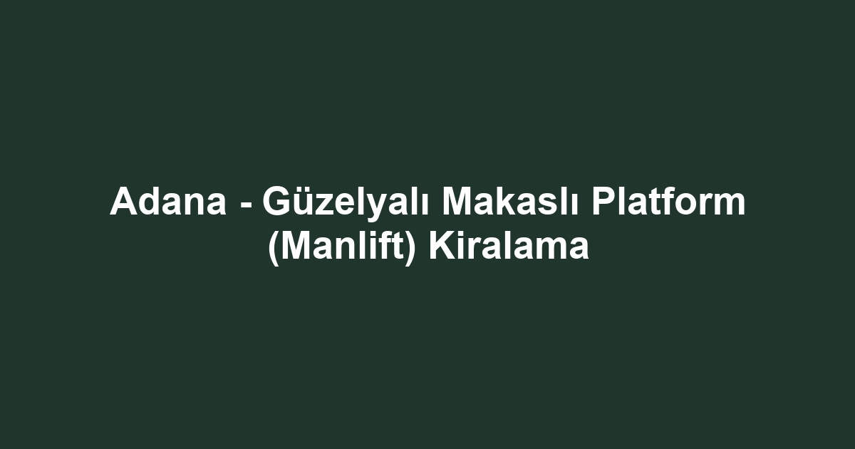 Adana - Güzelyalı Makaslı Platform (Manlift) Kiralama