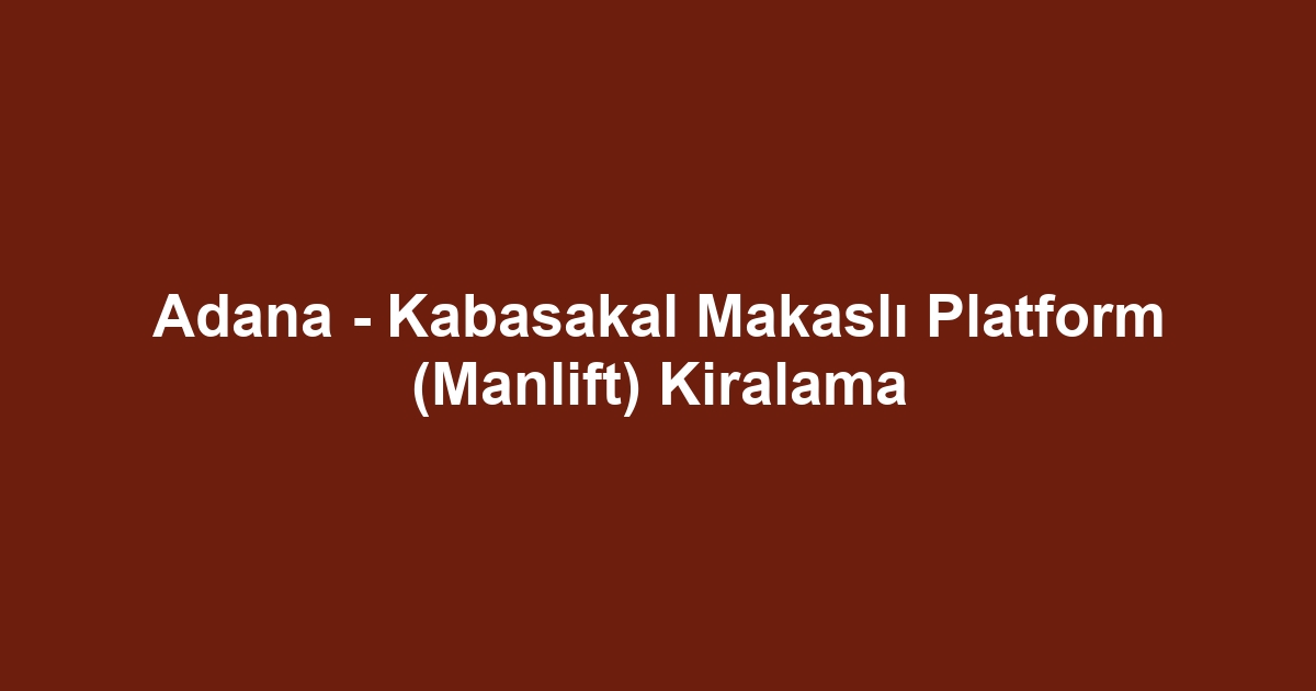 Adana - Kabasakal Makaslı Platform (Manlift) Kiralama