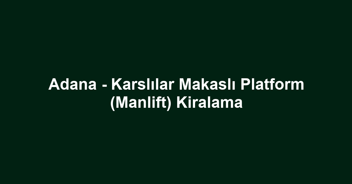Adana - Karslılar Makaslı Platform (Manlift) Kiralama