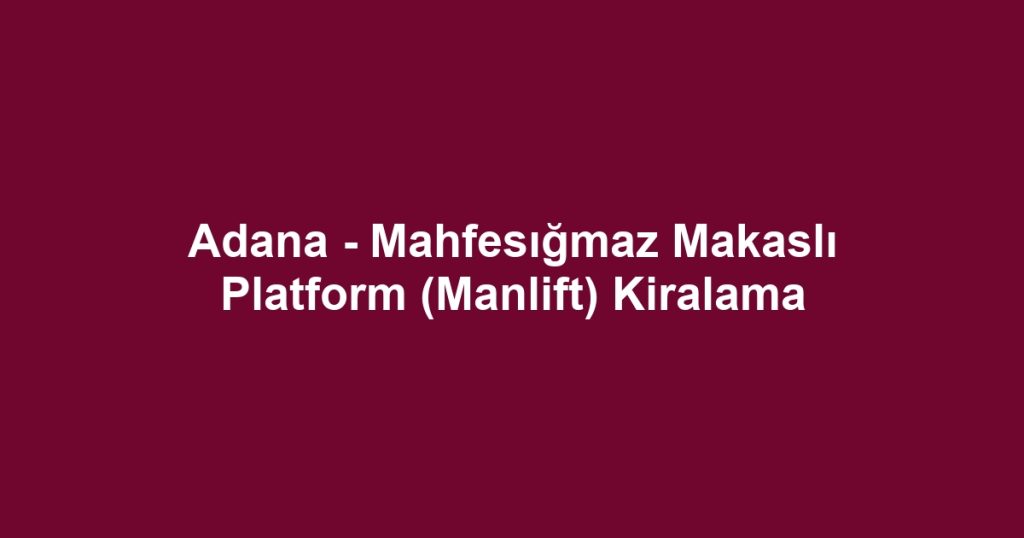Adana - Mahfesığmaz Makaslı Platform (Manlift) Kiralama