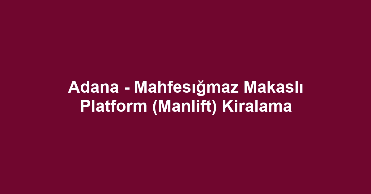 Adana - Mahfesığmaz Makaslı Platform (Manlift) Kiralama