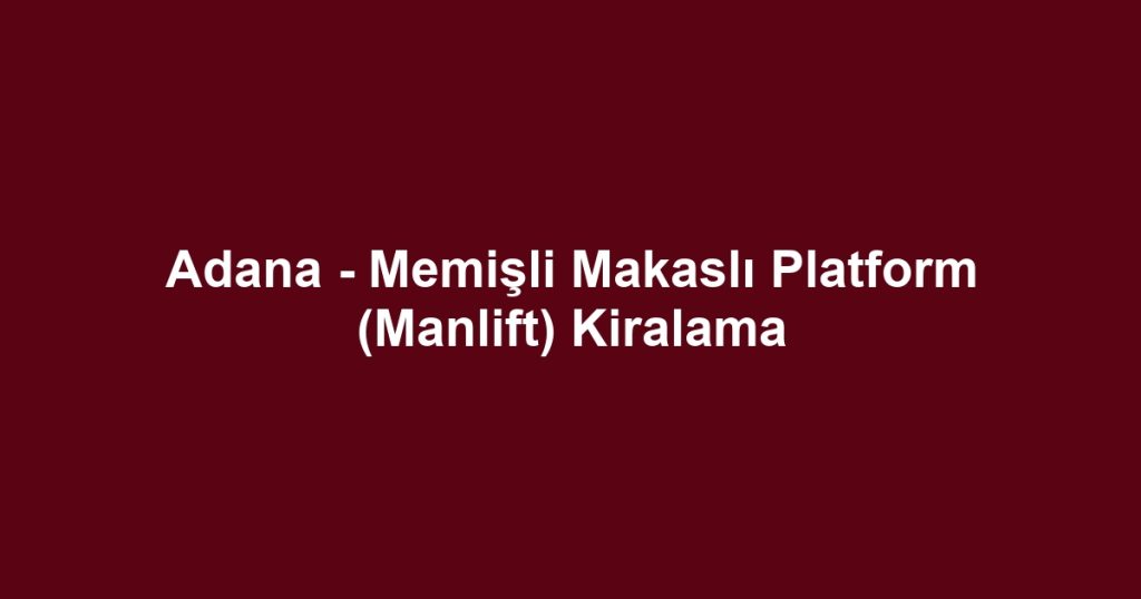 Adana - Memişli Makaslı Platform (Manlift) Kiralama