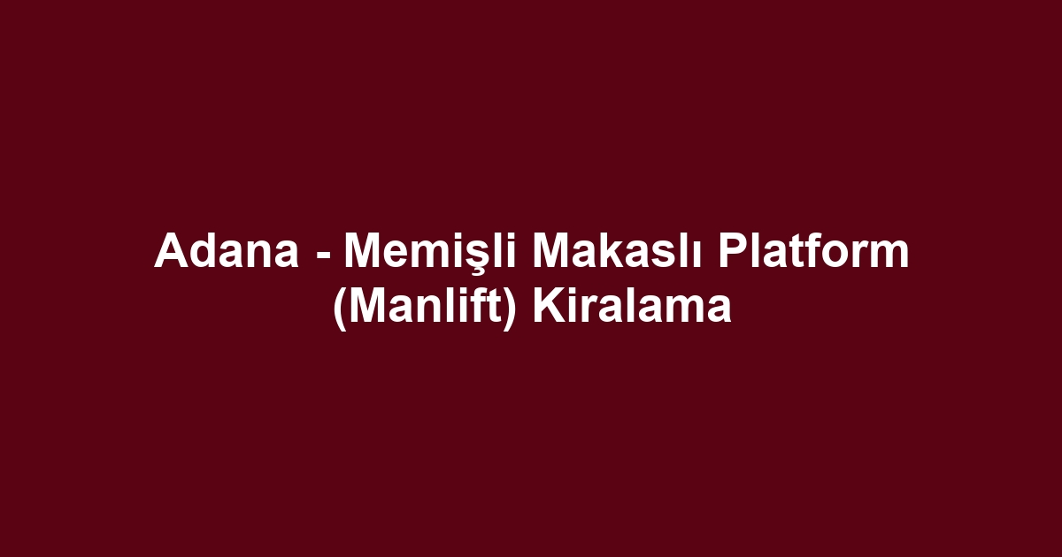 Adana - Memişli Makaslı Platform (Manlift) Kiralama