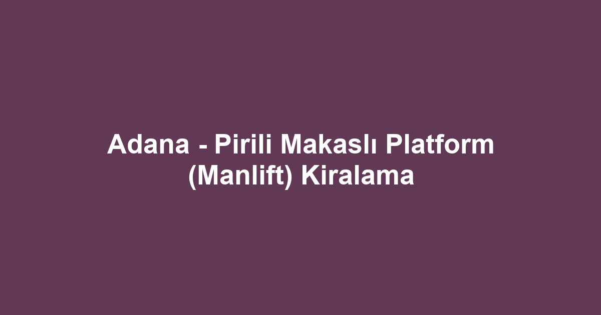 Adana - Pirili Makaslı Platform (Manlift) Kiralama