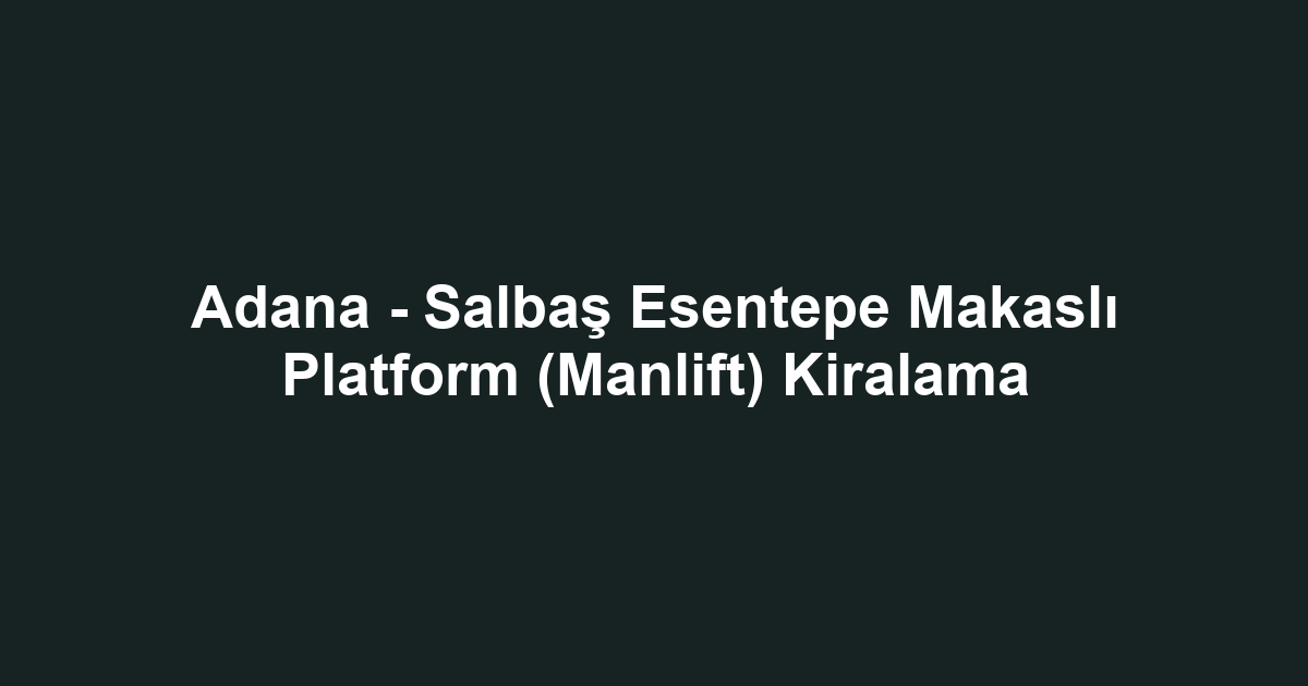Adana - Salbaş Esentepe Makaslı Platform (Manlift) Kiralama