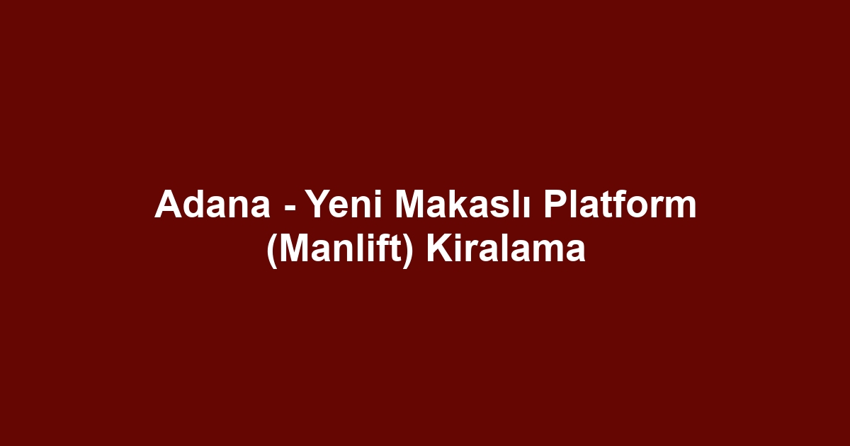 Adana - Yeni Makaslı Platform (Manlift) Kiralama