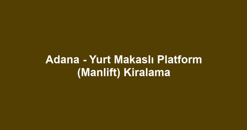 Adana - Yurt Makaslı Platform (Manlift) Kiralama