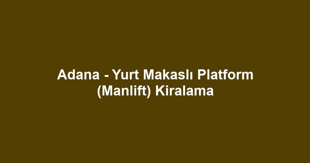 Adana - Yurt Makaslı Platform (Manlift) Kiralama