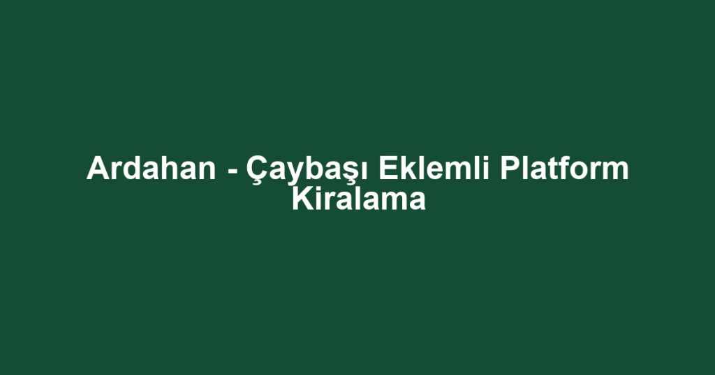 Ardahan - Çaybaşı Eklemli Platform Kiralama