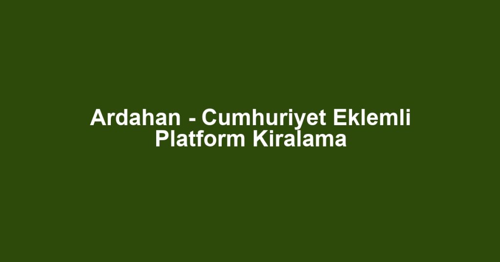 Ardahan - Cumhuriyet Eklemli Platform Kiralama