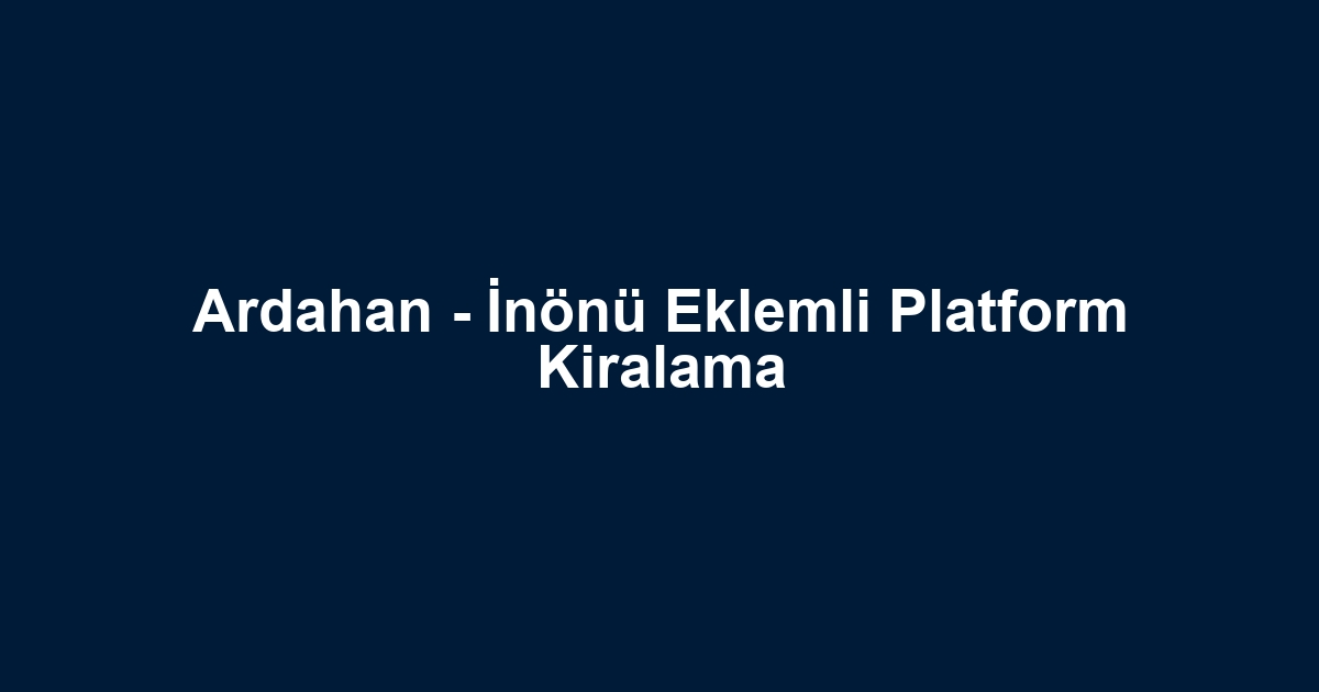 Ardahan - İnönü Eklemli Platform Kiralama