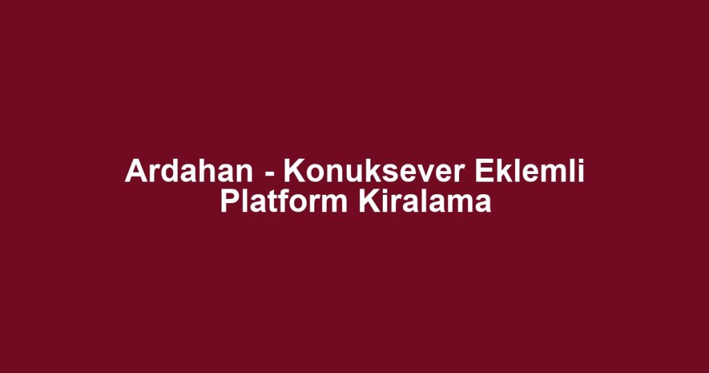Ardahan - Konuksever Eklemli Platform Kiralama
