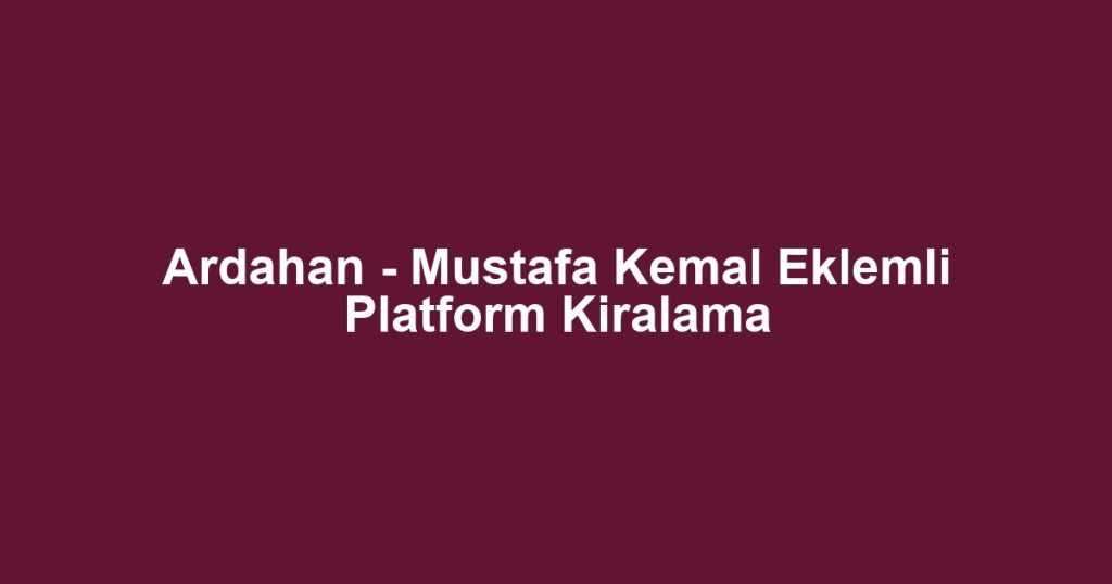 Ardahan - Mustafa Kemal Eklemli Platform Kiralama