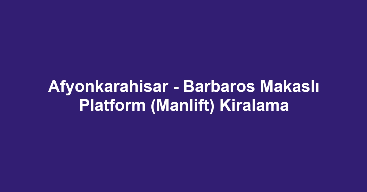 Afyonkarahisar - Barbaros Makaslı Platform (Manlift) Kiralama