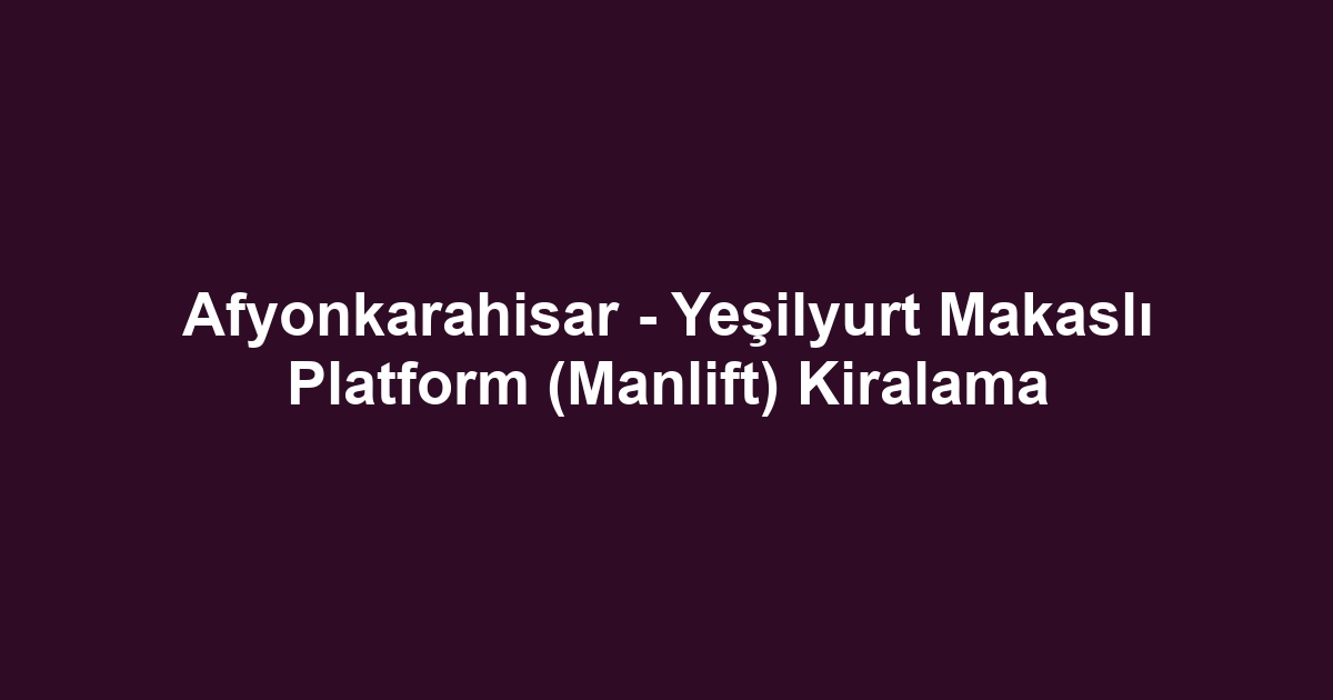 Afyonkarahisar - Yeşilyurt Makaslı Platform (Manlift) Kiralama