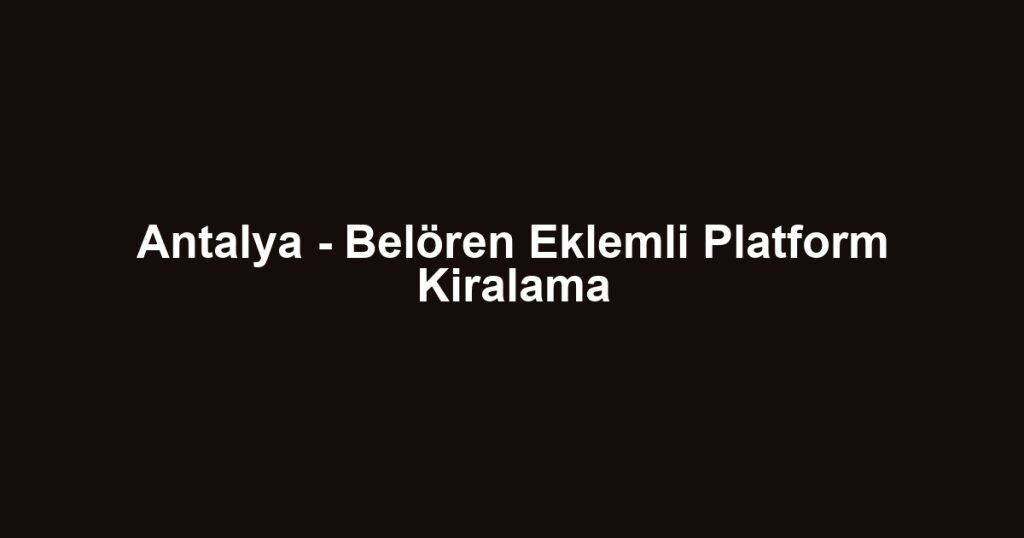 Antalya - Belören Eklemli Platform Kiralama