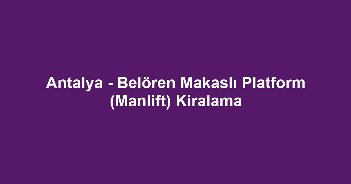 Antalya - Belören Makaslı Platform (Manlift) Kiralama