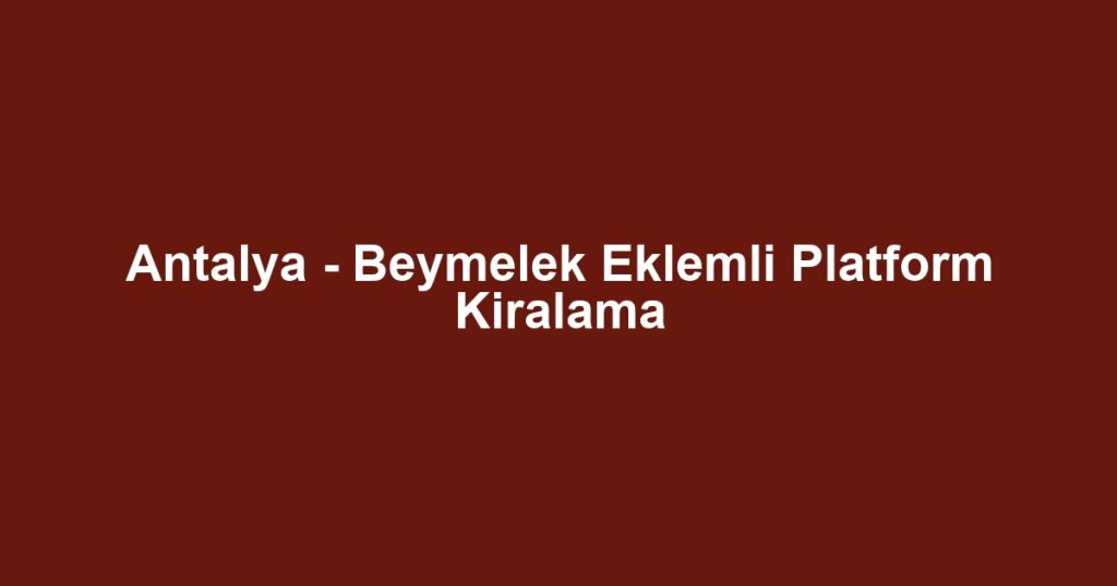 Antalya - Beymelek Eklemli Platform Kiralama