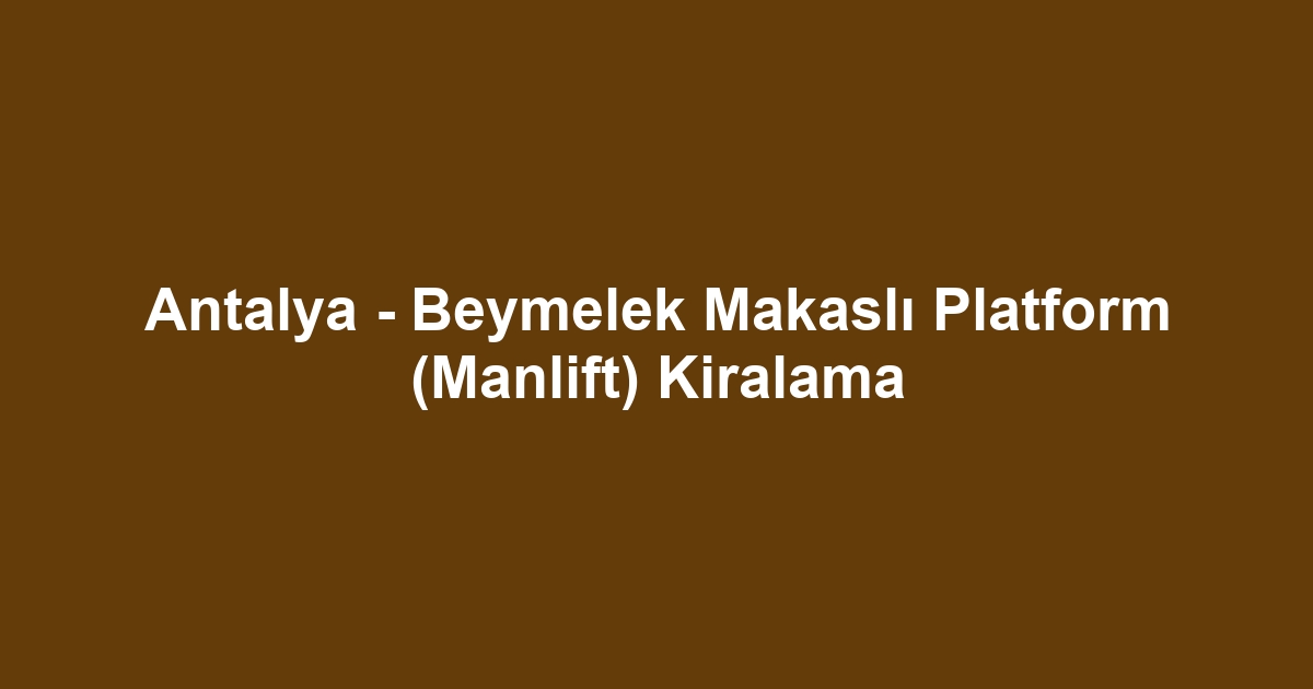 Antalya - Beymelek Makaslı Platform (Manlift) Kiralama