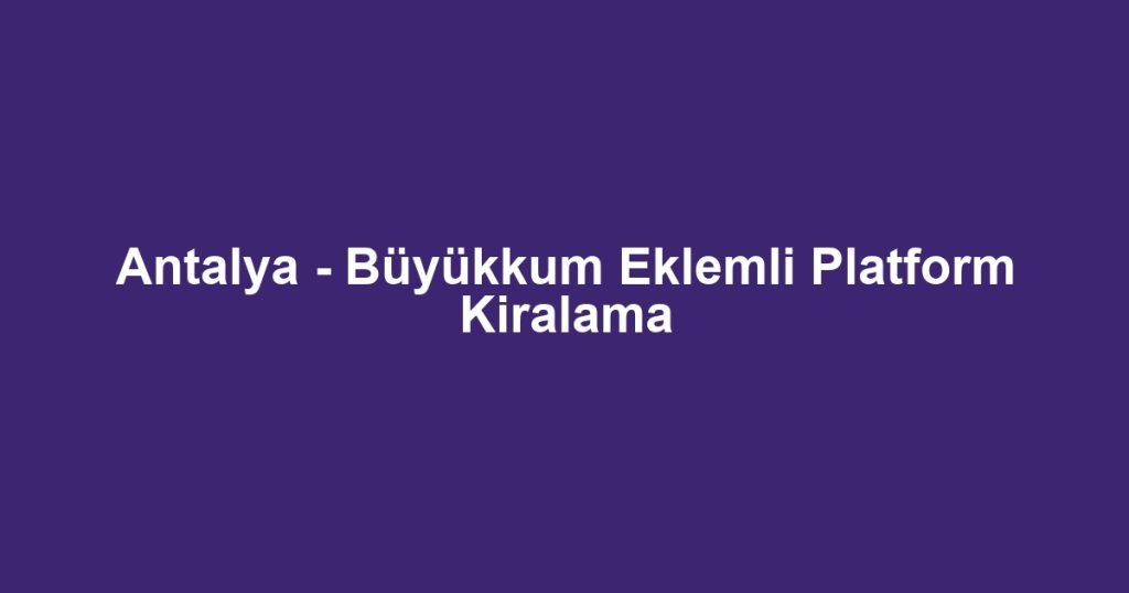 Antalya - Büyükkum Eklemli Platform Kiralama