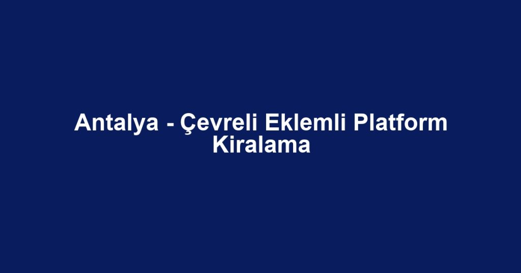 Antalya - Çevreli Eklemli Platform Kiralama