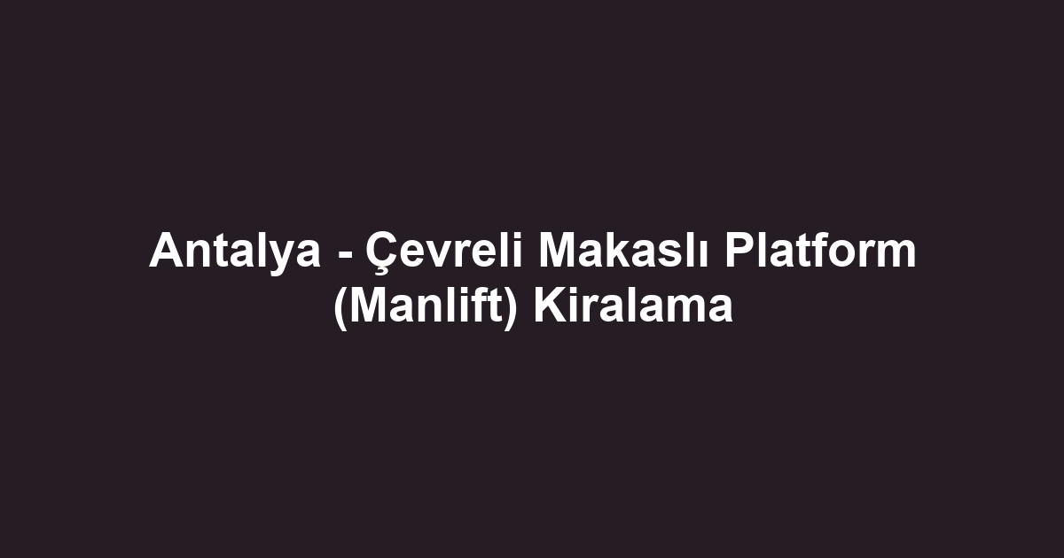Antalya - Çevreli Makaslı Platform (Manlift) Kiralama