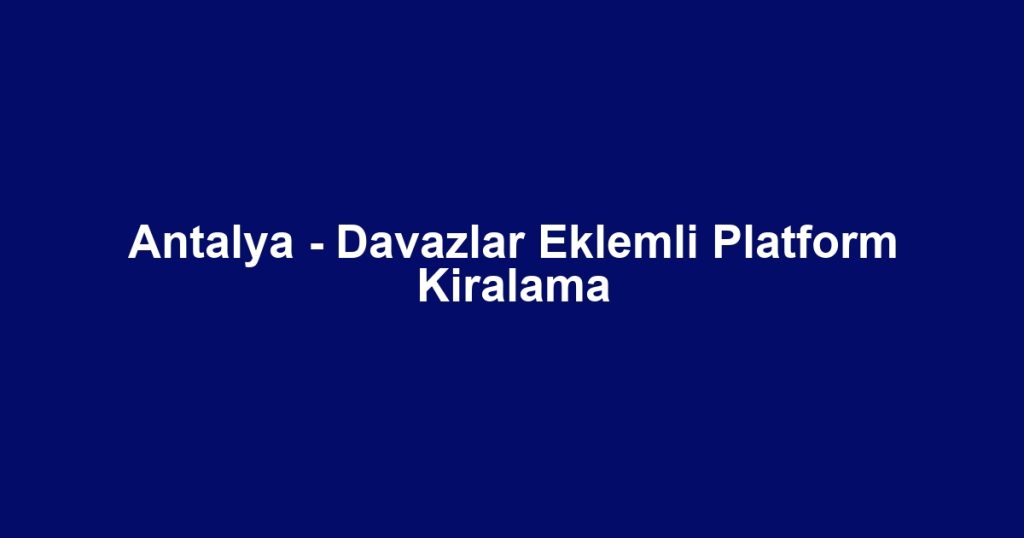Antalya - Davazlar Eklemli Platform Kiralama