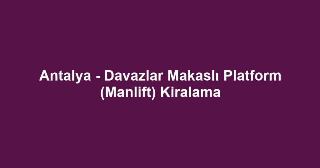 Antalya - Davazlar Makaslı Platform (Manlift) Kiralama