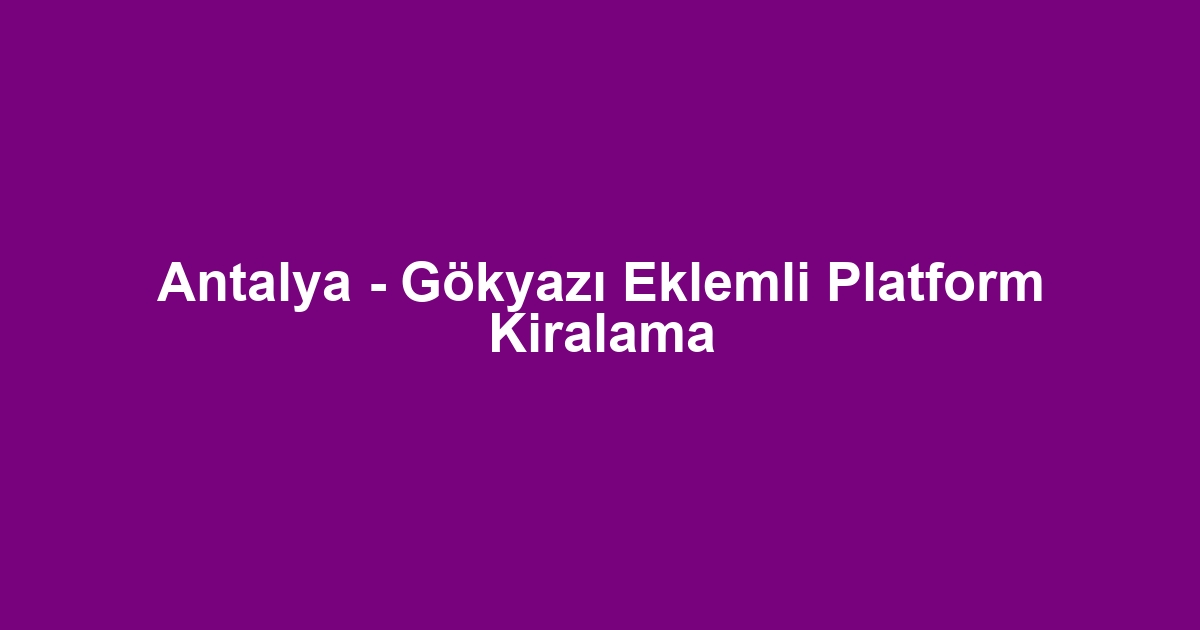 Antalya - Gökyazı Eklemli Platform Kiralama