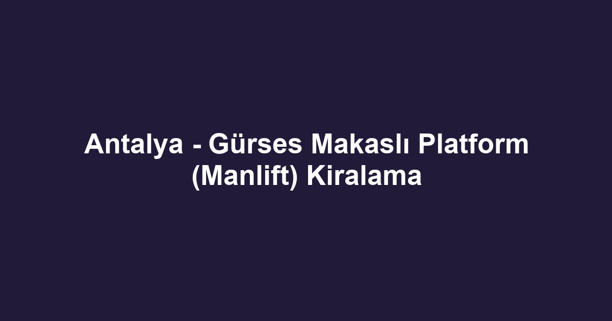 Antalya - Gürses Makaslı Platform (Manlift) Kiralama
