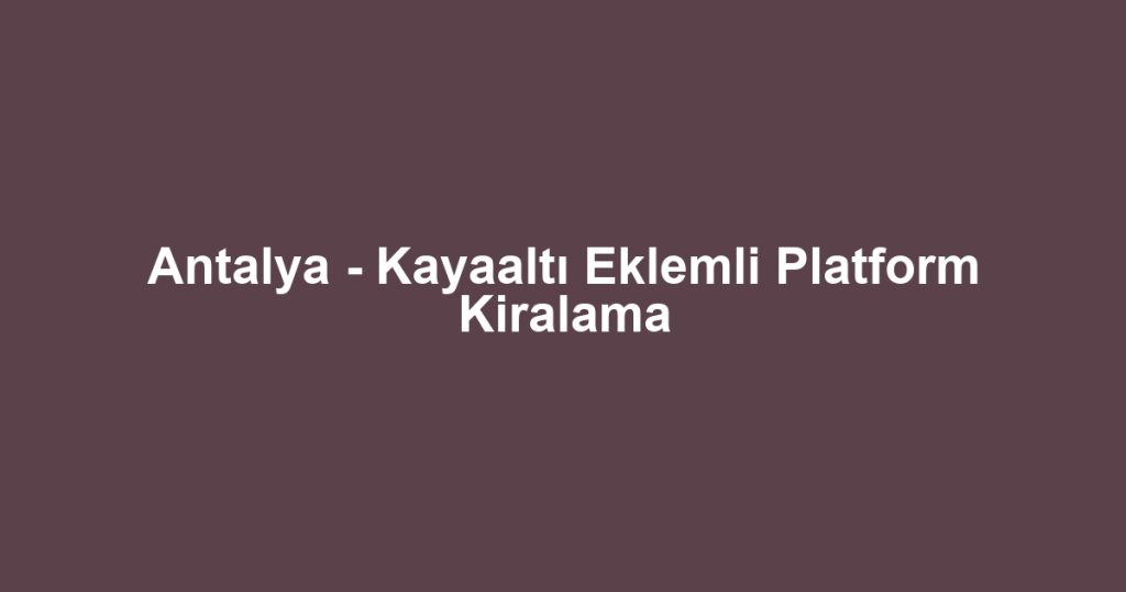Antalya - Kayaaltı Eklemli Platform Kiralama