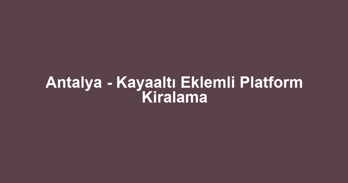 Antalya - Kayaaltı Eklemli Platform Kiralama