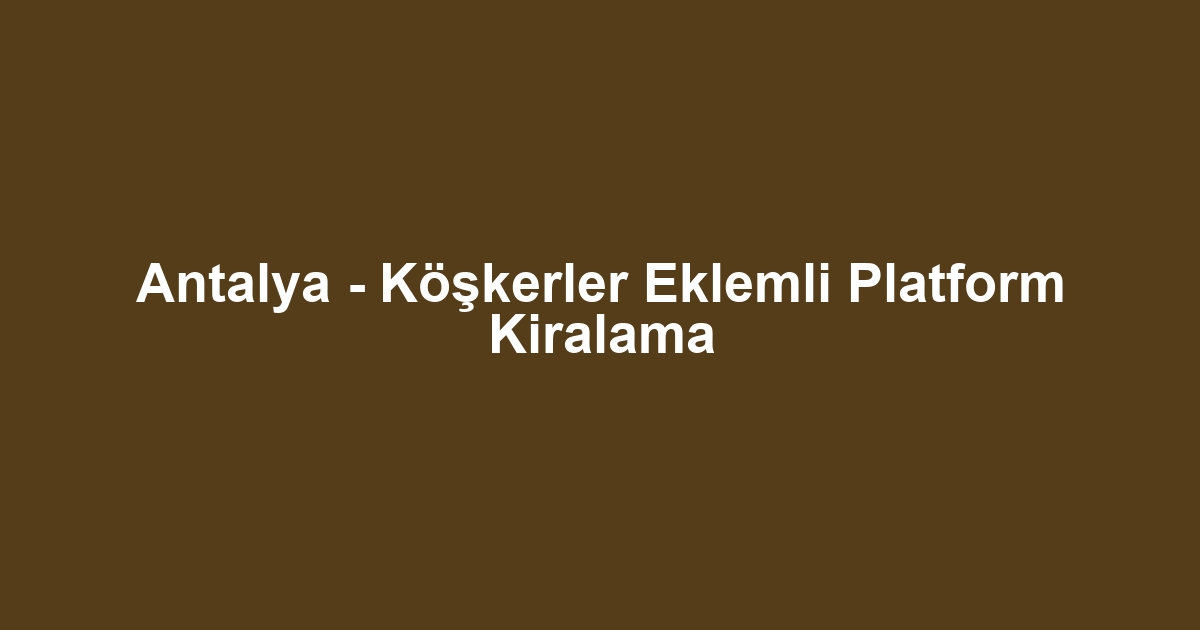 Antalya - Köşkerler Eklemli Platform Kiralama