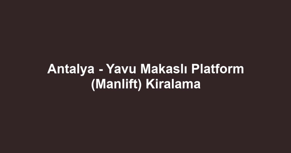 Antalya - Yavu Makaslı Platform (Manlift) Kiralama