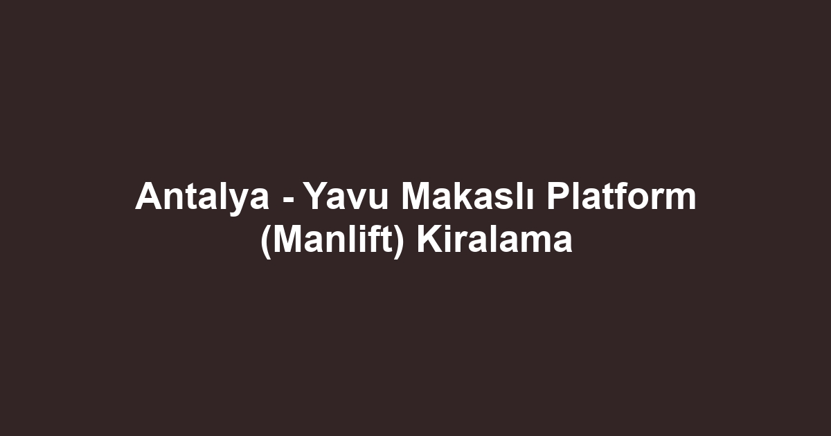 Antalya - Yavu Makaslı Platform (Manlift) Kiralama