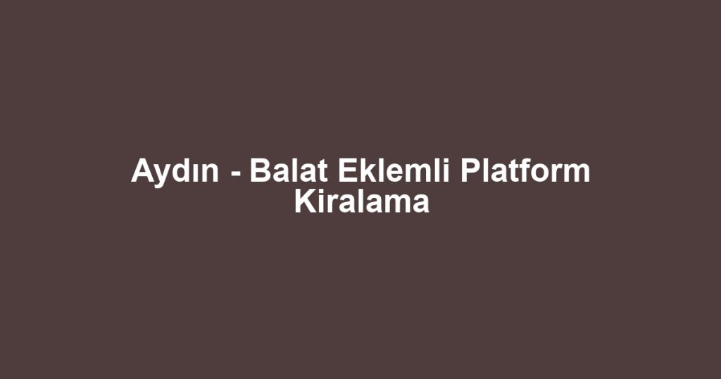 Aydın - Balat Eklemli Platform Kiralama