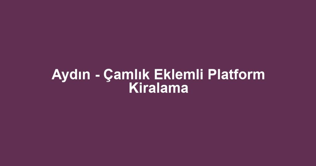Aydın - Çamlık Eklemli Platform Kiralama