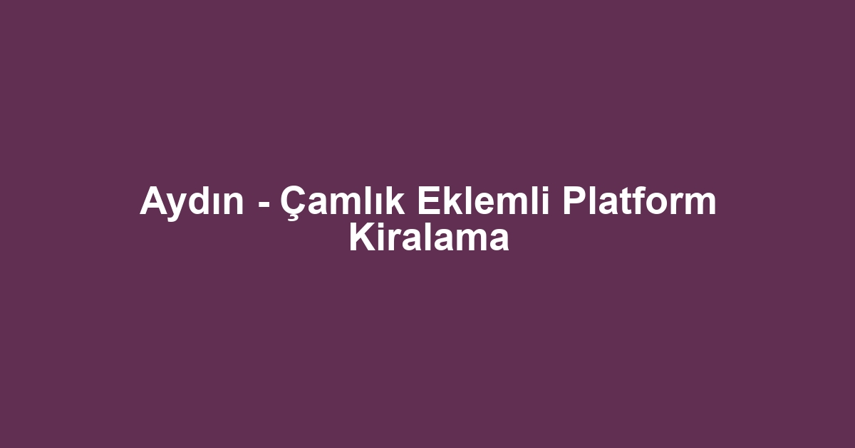 Aydın - Çamlık Eklemli Platform Kiralama