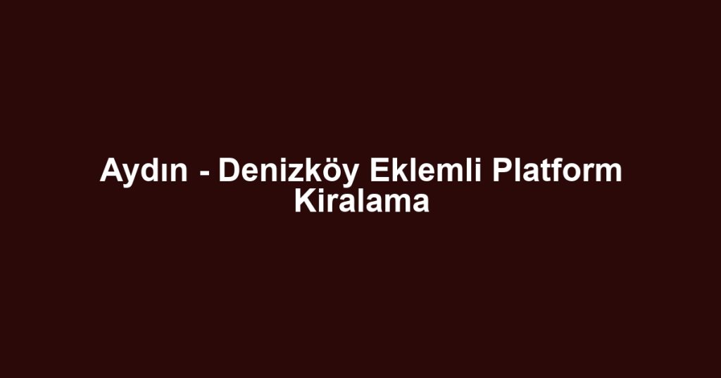 Aydın - Denizköy Eklemli Platform Kiralama