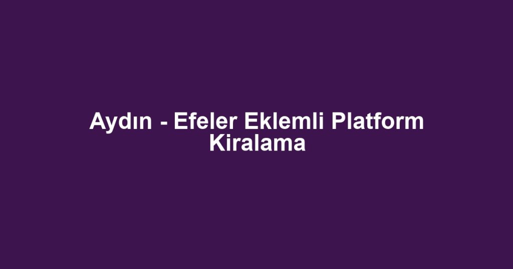Aydın - Efeler Eklemli Platform Kiralama