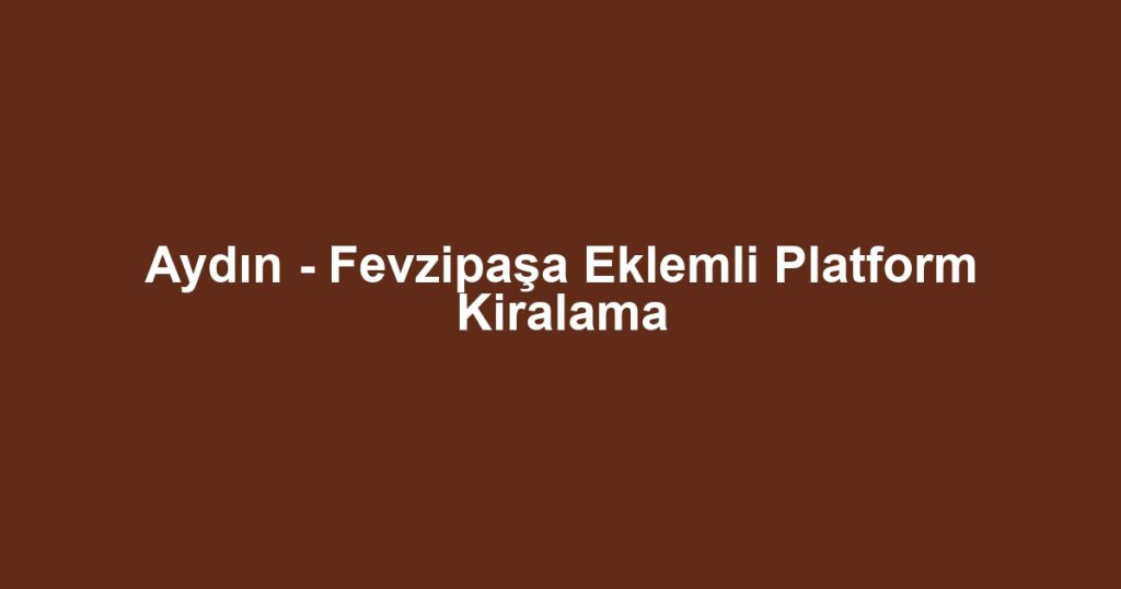 Aydın - Fevzipaşa Eklemli Platform Kiralama